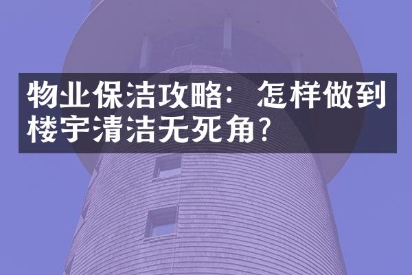 物业保洁攻略：怎样做到楼宇清洁无死角？