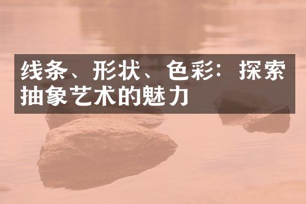 线条、形状、色彩：探索抽象艺术的魅力