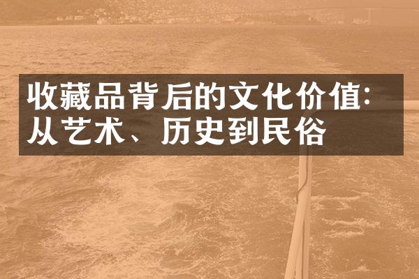 收藏品背后的文化价值：从艺术、历史到民俗