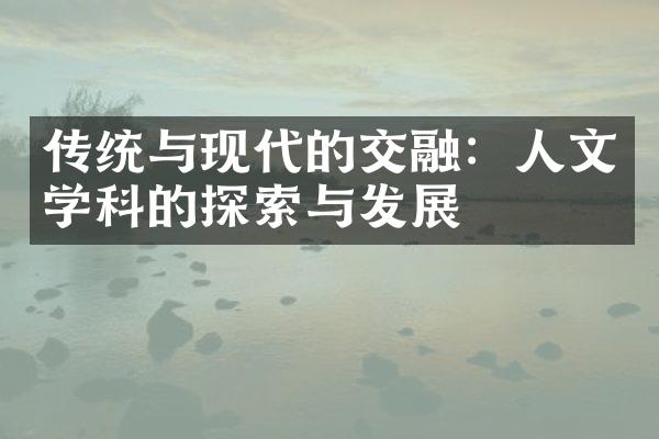 传统与现代的交融：人文学科的探索与发展