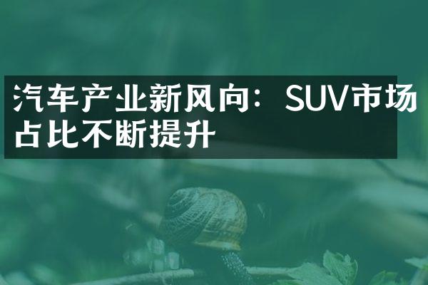 汽车产业新风向：SUV市场占比不断提升