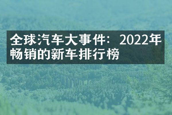 全球汽车大事件：2022年最畅销的新车排行榜