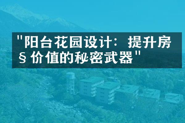 "阳台花园设计：提升房产价值的秘密武器"