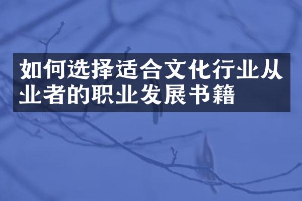 如何选择适合文化行业从业者的职业发展书籍