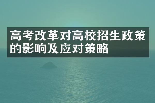 高考改革对高校招生政策的影响及应对策略