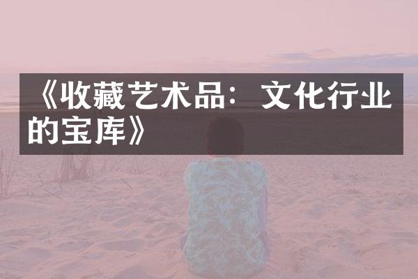 《收藏艺术品：文化行业的宝库》