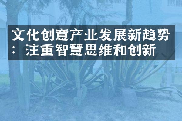 文化创意产业发展新趋势：注重智慧思维和创新力