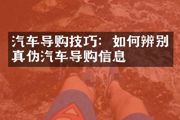 汽车导购技巧：如何辨别真伪汽车导购信息