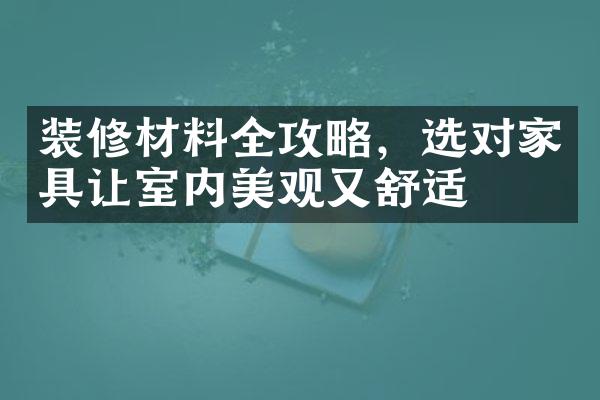 装修材料全攻略，选对家具让室内美观又舒适