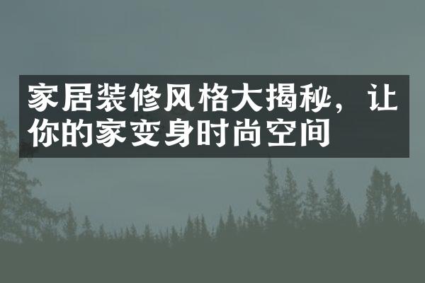 家居装修风格大揭秘，让你的家变身时尚空间