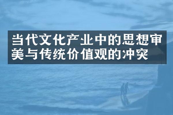 当代文化产业中的思想审美与传统价值观的冲突