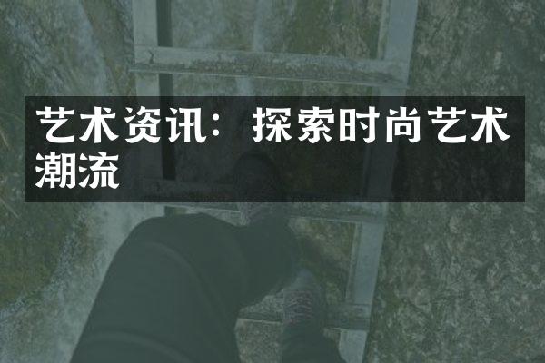 艺术资讯：探索时尚艺术潮流