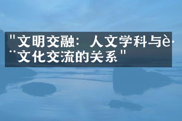 "文明交融：人文学科与跨文化交流的关系"