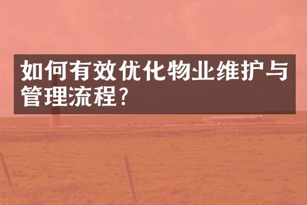 如何有效优化物业维护与管理流程？