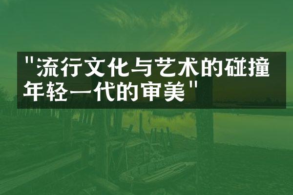 "流行文化与艺术的碰撞：年轻一代的审美"