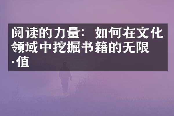 阅读的力量：如何在文化领域中挖掘书籍的无限价值