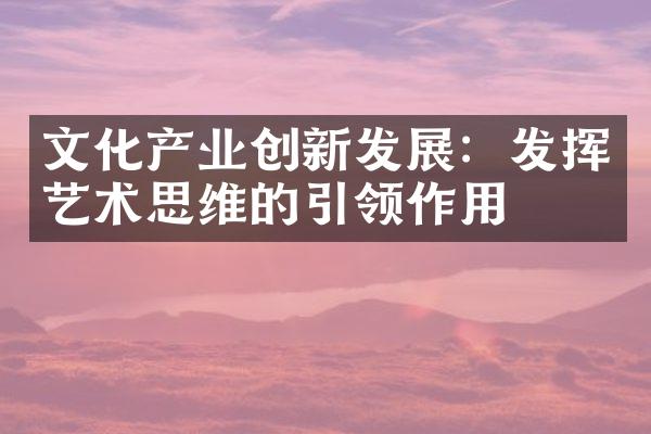 文化产业创新发展：发挥艺术思维的引领作用