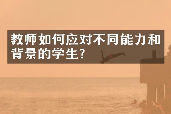 教师如何应对不同能力和背景的学生？