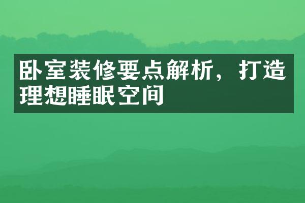 卧室装修要点解析，打造理想睡眠空间