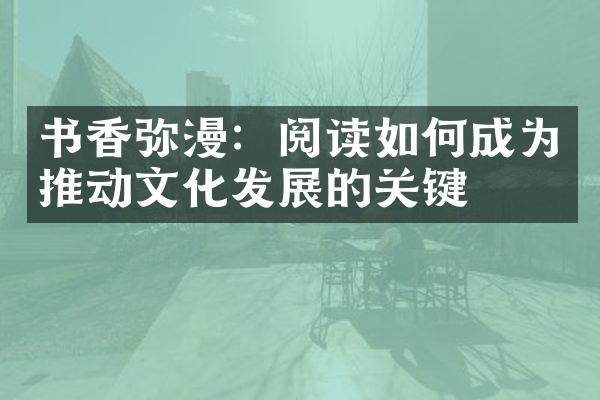 书香弥漫：阅读如何成为推动文化发展的关键