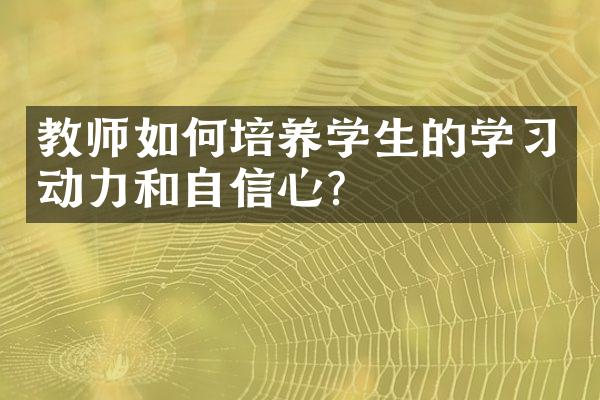 教师如何培养学生的学习动力和自信心？