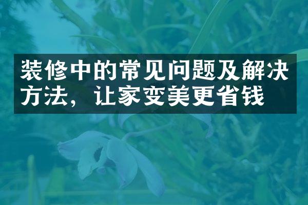 装修中的常见问题及解决方法，让家变美更省钱