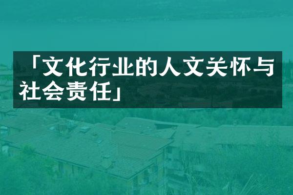 「文化行业的人文关怀与社会责任」