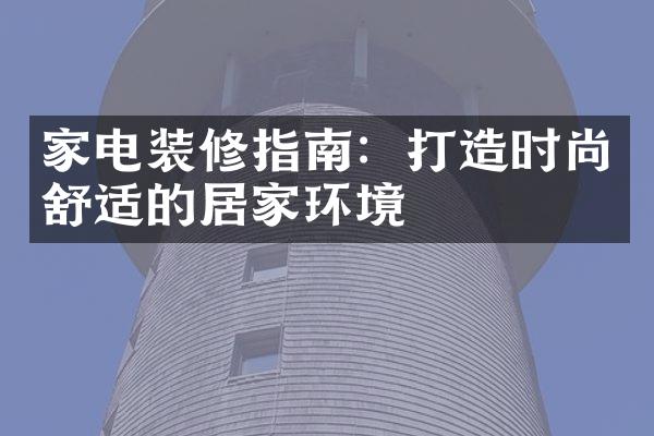 家电装修指南：打造时尚舒适的居家环境