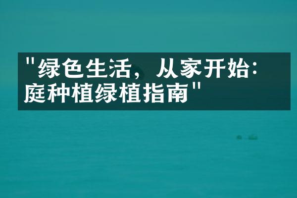 "绿色生活，从家开始：家庭种植绿植指南"