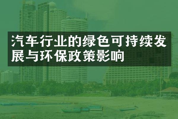 汽车行业的绿色可持续发展与环保政策影响