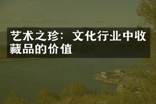 艺术之珍：文化行业中收藏品的价值