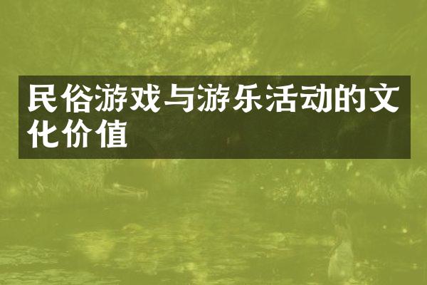 民俗游戏与游乐活动的文化价值