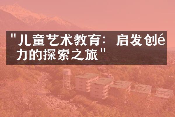 "儿童艺术教育：启发创造力的探索之旅"