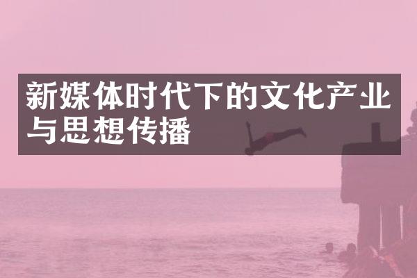 新媒体时代下的文化产业与思想传播