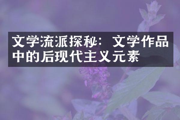 文学流派探秘：文学作品中的后现代主义元素