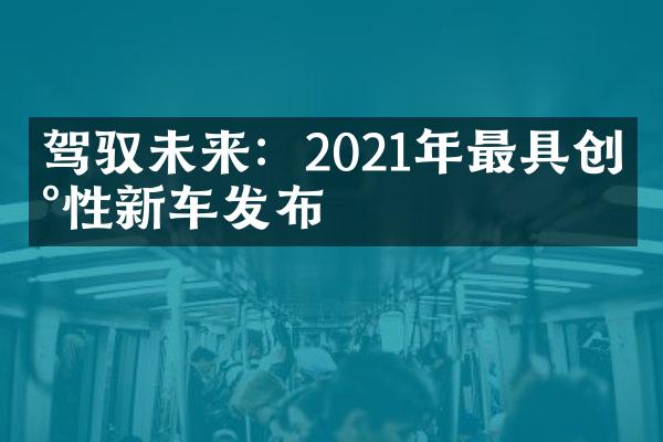 驾驭未来：2021年最具创新性新车发布