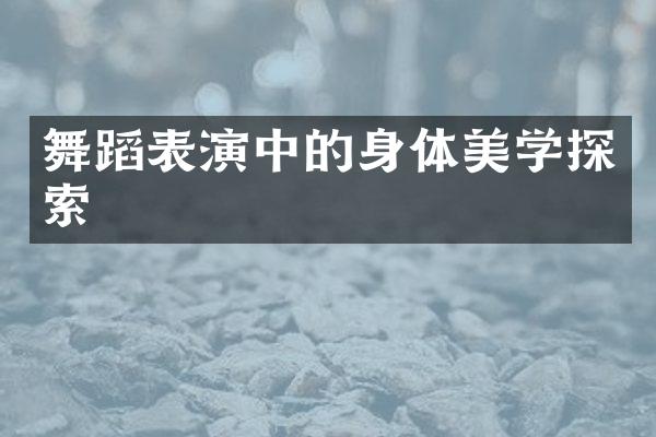 舞蹈表演中的身体美学探索