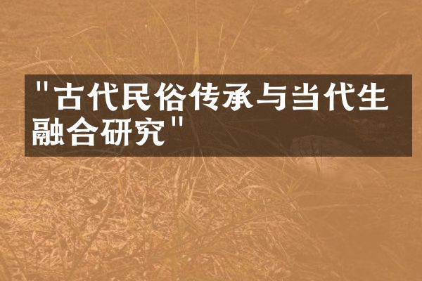 "古代民俗传承与当代生活融合研究"