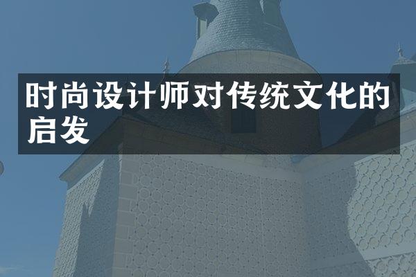 时尚设计师对传统文化的启发