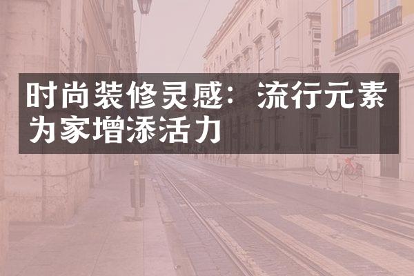 时尚装修灵感：流行元素为家增添活力