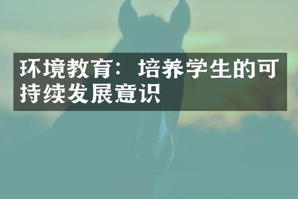 环境教育：培养学生的可持续发展意识