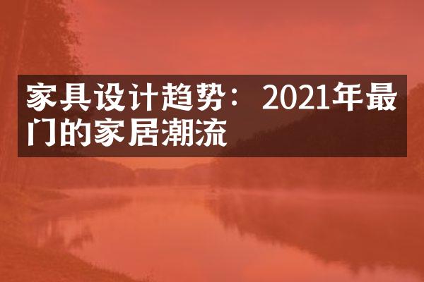 家具设计趋势：2021年最热门的家居潮流