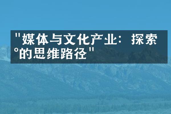 "媒体与文化产业：探索新的思维路径"