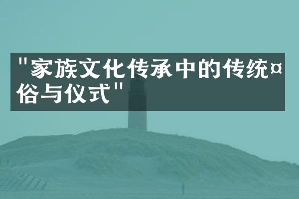 "家族文化传承中的传统礼俗与仪式"