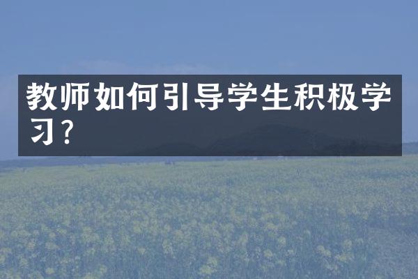 教师如何引导学生积极学习？