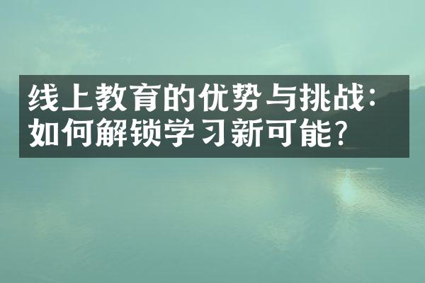 线上教育的优势与挑战：如何解锁学新可能？