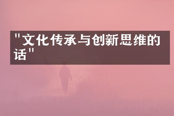 "文化传承与创新思维的对话"