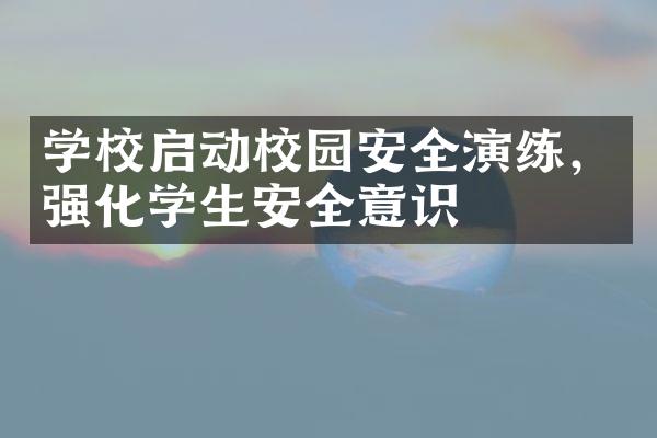 学校启动校园安全演练，强化学生安全意识