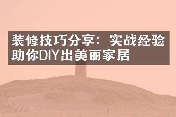 装修技巧分享：实战经验助你DIY出美丽家居