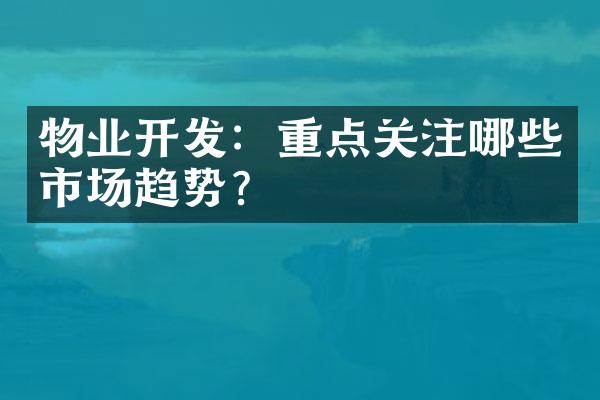 物业开发：重点关注哪些市场趋势？